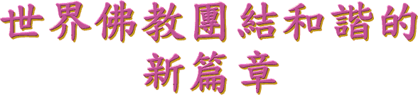世 界 佛 教 团 结 和 谐 的 新 篇 章